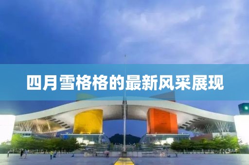 四月雪格格的最新風采展現