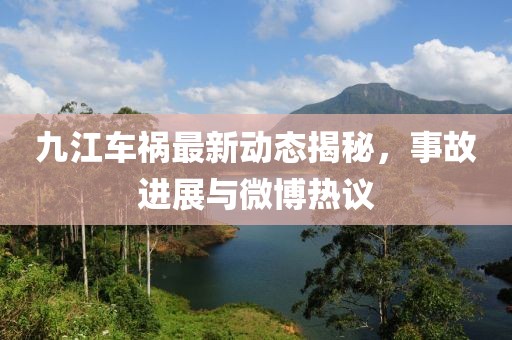 九江車禍最新動態(tài)揭秘,事故進展與微博熱議