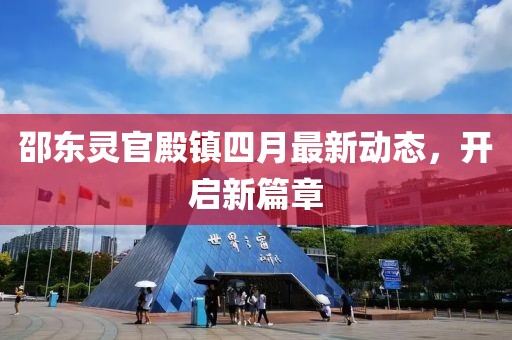 邵東靈官殿鎮四月最新動態,開啟新篇章