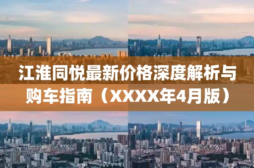 江淮同悅最新價格深度解析與購車指南(XXXX年4月版)