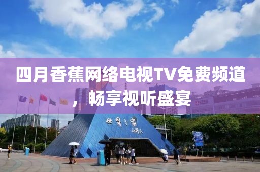 四月香蕉網絡電視TV免費頻道,暢享視聽盛宴
