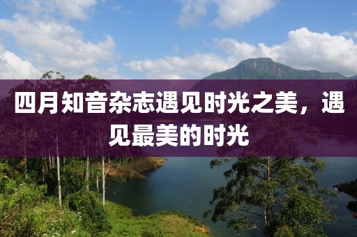 四月知音雜志遇見時光之美,遇見最美的時光