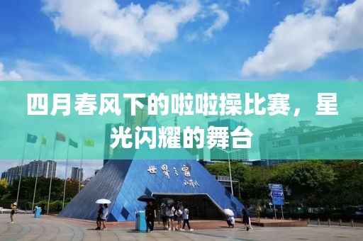 四月春風下的啦啦操比賽,星光閃耀的舞臺