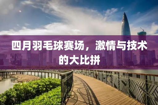 四月羽毛球賽場,激情與技術的大比拼