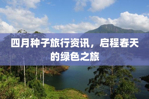 四月種子旅行資訊,啟程春天的綠色之旅