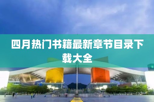 四月熱門書籍最新章節目錄下載大全