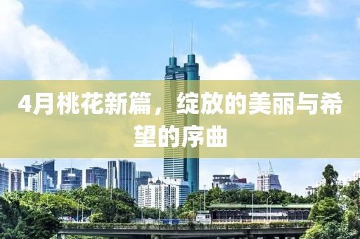4月桃花新篇,綻放的美麗與希望的序曲