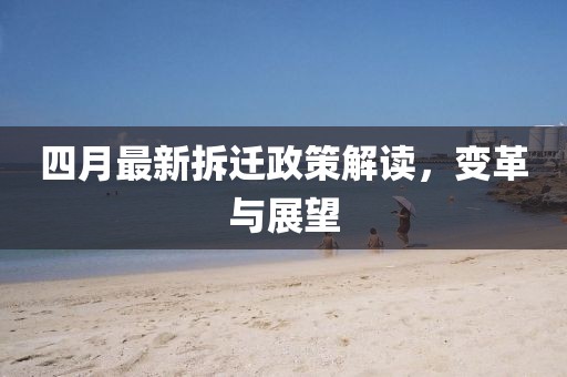 四月最新拆遷政策解讀，變革與展望