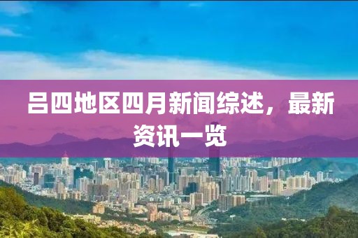 呂四地區(qū)四月新聞綜述,最新資訊一覽