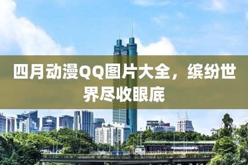 四月動漫QQ圖片大全，繽紛世界盡收眼底