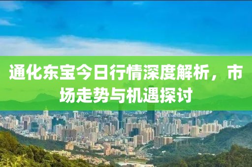 通化東寶今日行情深度解析,市場(chǎng)走勢(shì)與機(jī)遇探討