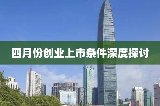 四月份創業上市條件深度探討