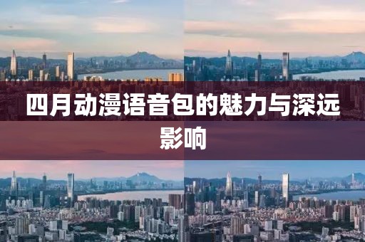 四月動漫語音包的魅力與深遠影響