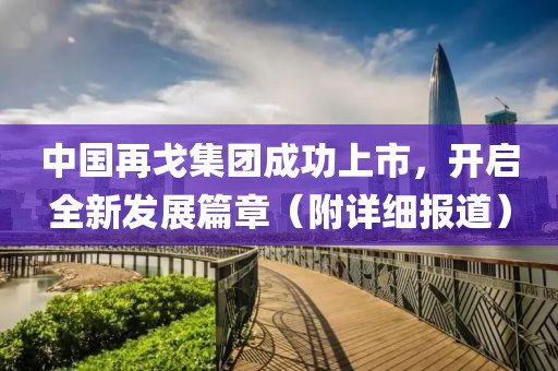 中國再戈集團成功上市,開啟全新發展篇章(附詳細報道)