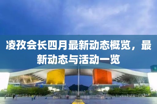 凌孜會長四月最新動態(tài)概覽,最新動態(tài)與活動一覽
