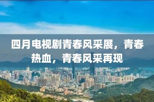 四月電視劇青春風采展,青春熱血,青春風采再現