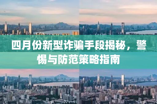 四月份新型詐騙手段揭秘，警惕與防范策略指南