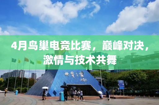 4月鳥巢電競比賽,巔峰對決,激情與技術共舞