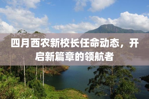 四月西農新校長任命動態,開啟新篇章的領航者