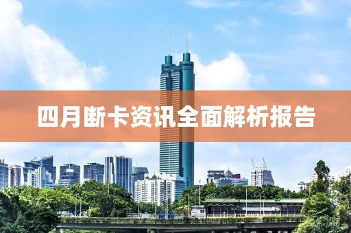 四月斷卡資訊全面解析報告