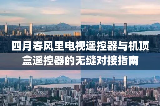 四月春風里電視遙控器與機頂盒遙控器的無縫對接指南