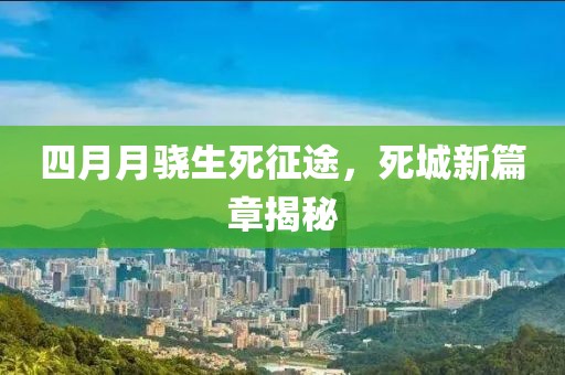 四月月驍生死征途,死城新篇章揭秘