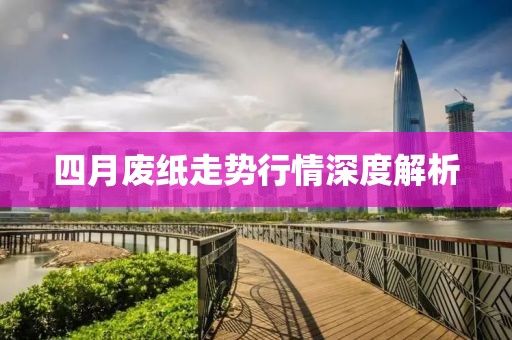 四月廢紙走勢行情深度解析