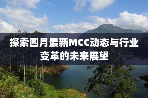 探索四月最新MCC動態與行業變革的未來展望