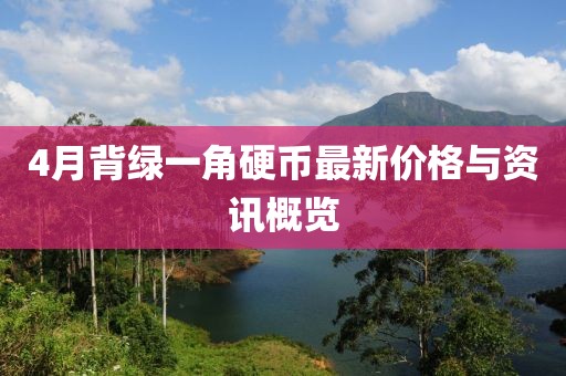 4月背綠一角硬幣最新價(jià)格與資訊概覽
