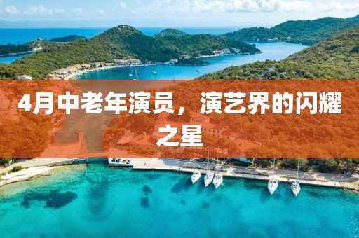 4月中老年演員，演藝界的閃耀之星