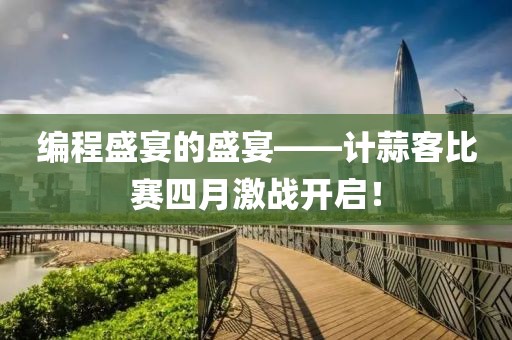 編程盛宴的盛宴——計蒜客比賽四月激戰開啟!