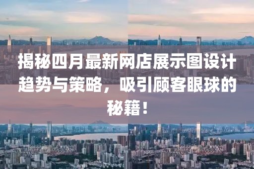 揭秘四月最新網店展示圖設計趨勢與策略,吸引顧客眼球的秘籍!