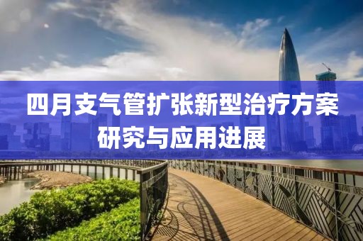 四月支氣管擴張新型治療方案研究與應用進展