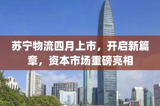 蘇寧物流四月上市,開啟新篇章,資本市場重磅亮相