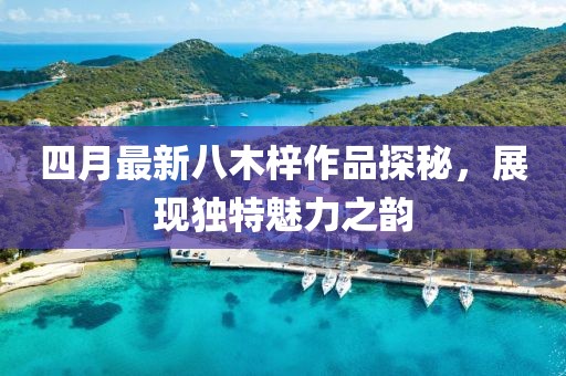 四月最新八木梓作品探秘,展現(xiàn)獨(dú)特魅力之韻