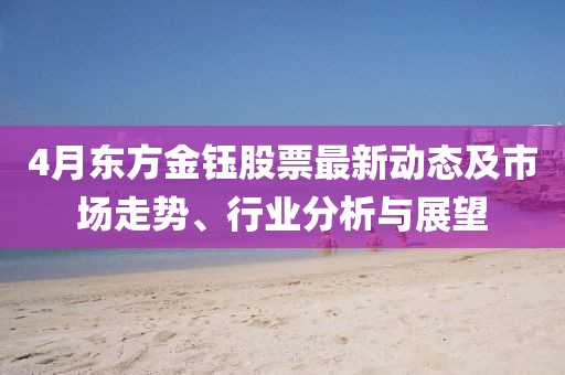 4月東方金鈺股票最新動態(tài)及市場走勢、行業(yè)分析與展望