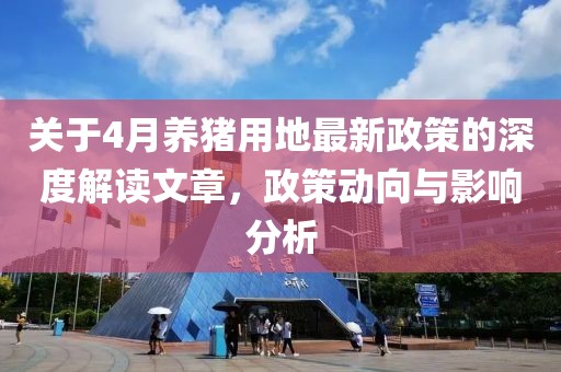 關于4月養豬用地最新政策的深度解讀文章,政策動向與影響分析