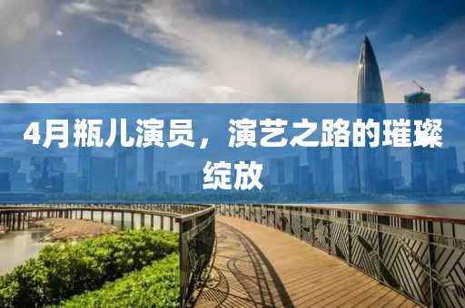 4月瓶兒演員,演藝之路的璀璨綻放