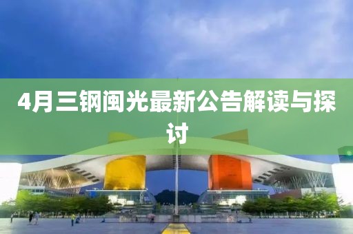4月三鋼閩光最新公告解讀與探討