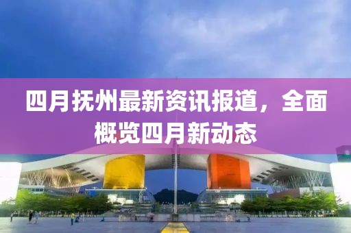四月撫州最新資訊報道,全面概覽四月新動態