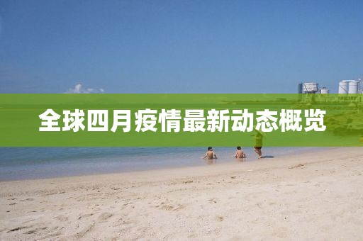 全球四月疫情最新動(dòng)態(tài)概覽