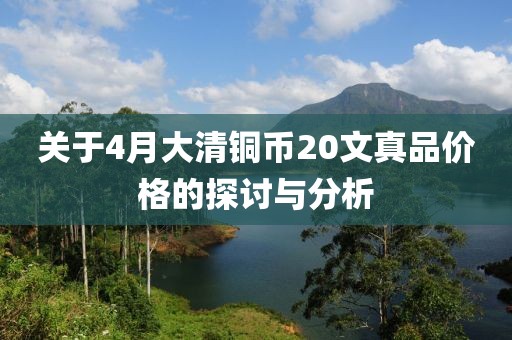 關于4月大清銅幣20文真品價格的探討與分析