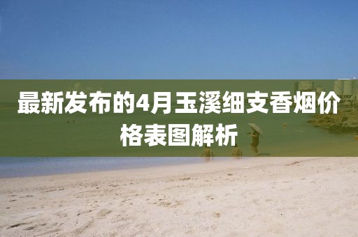 最新發布的4月玉溪細支香煙價格表圖解析