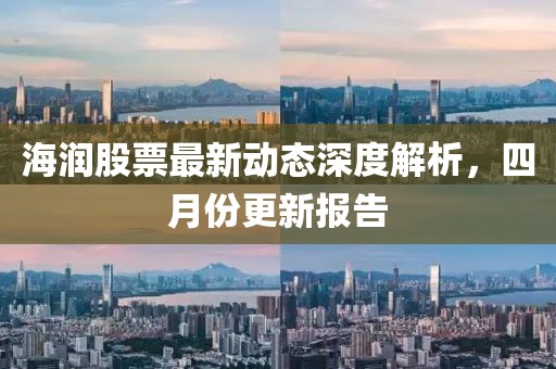 海潤股票最新動態深度解析,四月份更新報告