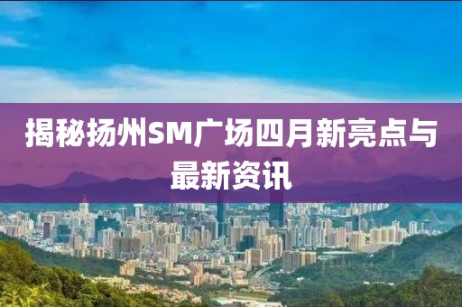 揭秘揚州SM廣場四月新亮點與最新資訊