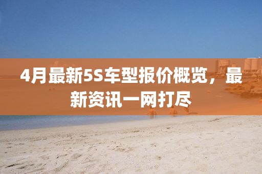 4月最新5S車型報價概覽,最新資訊一網打盡