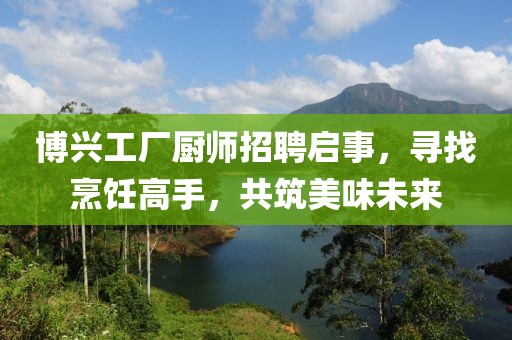 博興工廠廚師招聘啟事,尋找烹飪高手,共筑美味未來