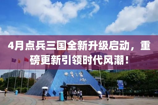 4月點(diǎn)兵三國(guó)全新升級(jí)啟動(dòng),重磅更新引領(lǐng)時(shí)代風(fēng)潮!