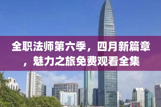 全職法師第六季,四月新篇章,魅力之旅免費(fèi)觀看全集