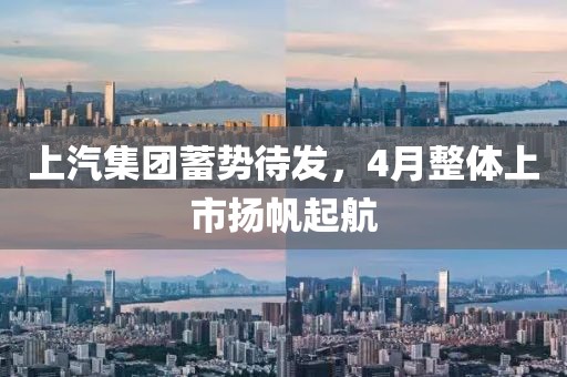 上汽集團蓄勢待發,4月整體上市揚帆起航